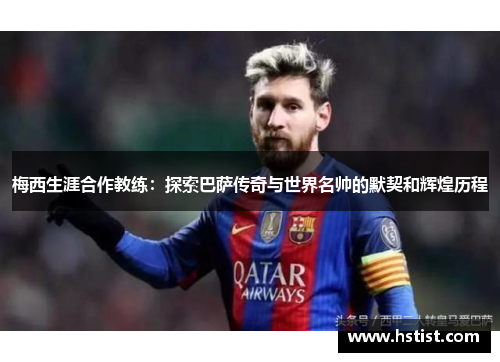 梅西生涯合作教练：探索巴萨传奇与世界名帅的默契和辉煌历程